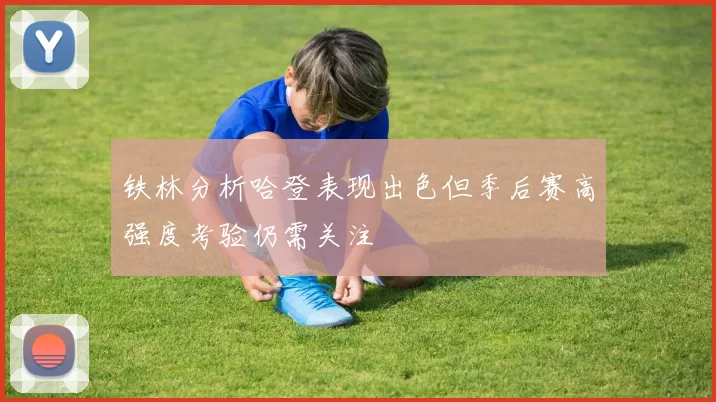 铁林分析哈登表现出色但季后赛高强度考验仍需关注