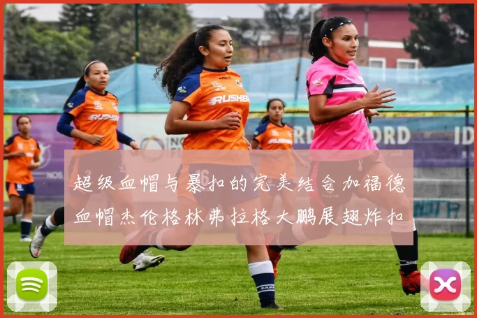超级血帽与暴扣的完美结合加福德血帽杰伦格林弗拉格大鹏展翅炸扣精彩瞬间