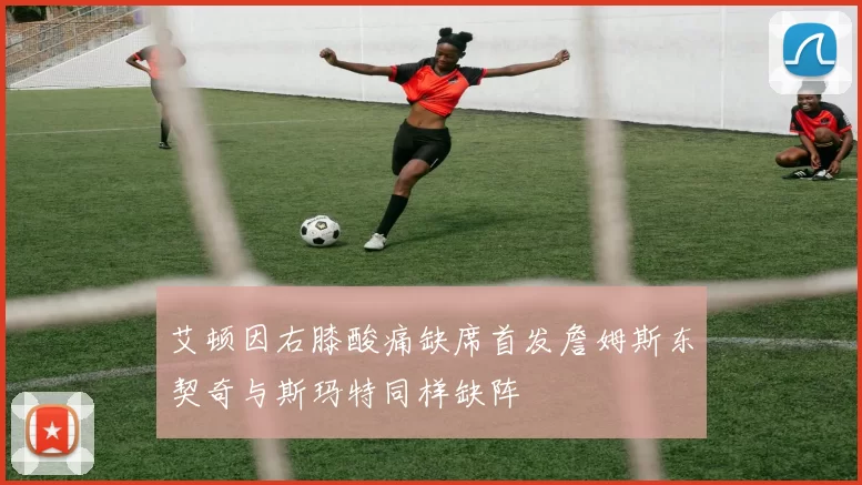艾顿因右膝酸痛缺席首发詹姆斯东契奇与斯玛特同样缺阵
