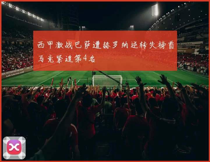 西甲激战巴萨遭赫罗纳逆转失榜首马竞紧追第4名