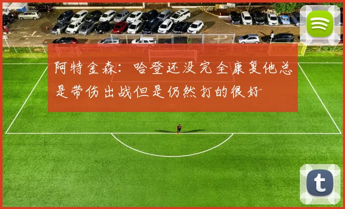 阿特金森：哈登还没完全康复他总是带伤出战但是仍然打的很好