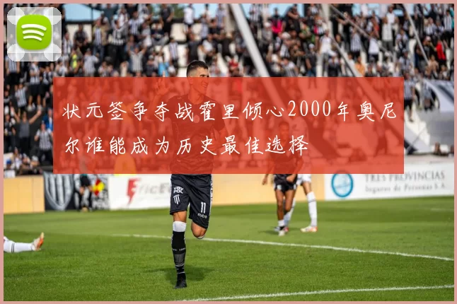 状元签争夺战霍里倾心2000年奥尼尔谁能成为历史最佳选择