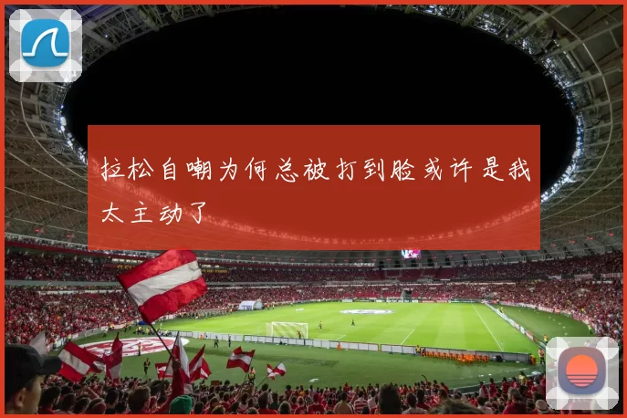 拉松自嘲为何总被打到脸或许是我太主动了