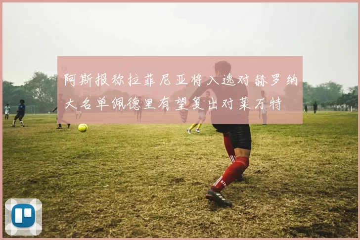 阿斯报称拉菲尼亚将入选对赫罗纳大名单佩德里有望复出对莱万特