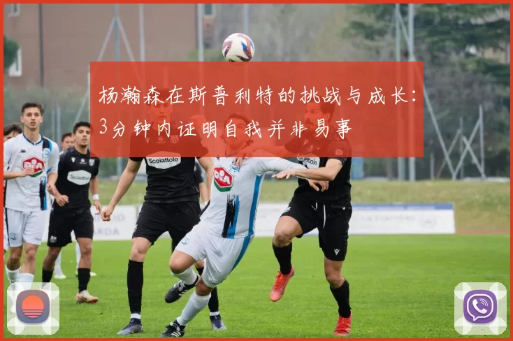 杨瀚森在斯普利特的挑战与成长：3分钟内证明自我并非易事